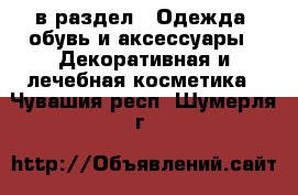 в раздел : Одежда, обувь и аксессуары » Декоративная и лечебная косметика . Чувашия респ.,Шумерля г.